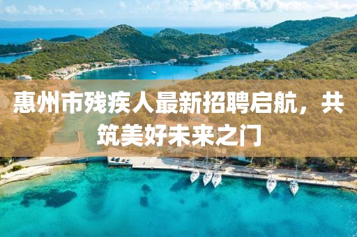 惠州市殘疾人最新招聘啟航，共筑美好未來之門