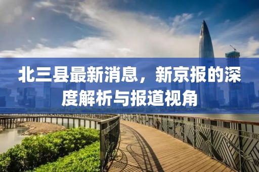 北三縣最新消息，新京報(bào)的深度解析與報(bào)道視角