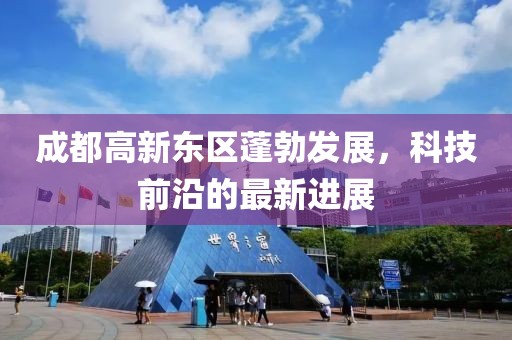 成都高新東區(qū)蓬勃發(fā)展，科技前沿的最新進(jìn)展