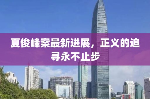 夏俊峰案最新進(jìn)展，正義的追尋永不止步
