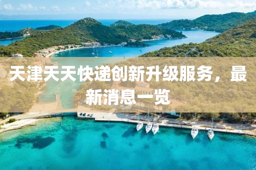 天津天天快遞創(chuàng)新升級(jí)服務(wù)，最新消息一覽