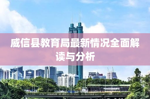 威信縣教育局最新情況全面解讀與分析