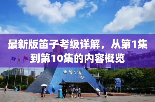 最新版笛子考級(jí)詳解，從第1集到第10集的內(nèi)容概覽