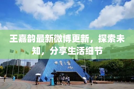 王嘉韻最新微博更新，探索未知，分享生活細(xì)節(jié)