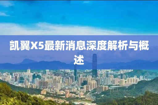 凱翼X5最新消息深度解析與概述