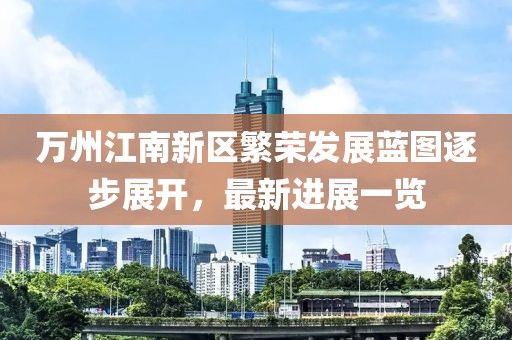 萬(wàn)州江南新區(qū)繁榮發(fā)展藍(lán)圖逐步展開，最新進(jìn)展一覽