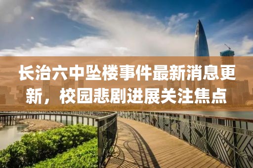 長治六中墜樓事件最新消息更新，校園悲劇進(jìn)展關(guān)注焦點