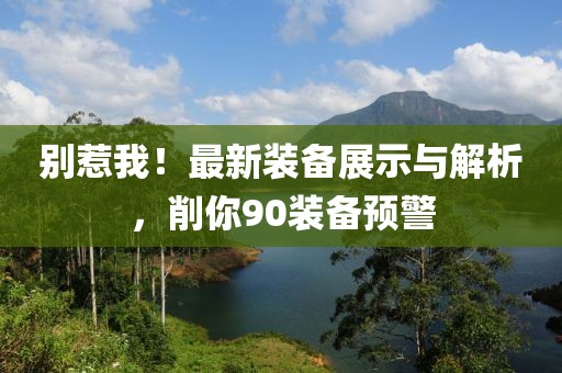 別惹我！最新裝備展示與解析，削你90裝備預(yù)警