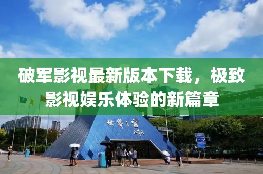 破軍影視最新版本下載，極致影視娛樂(lè)體驗(yàn)的新篇章