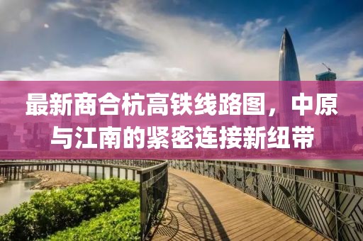 最新商合杭高鐵線路圖，中原與江南的緊密連接新紐帶