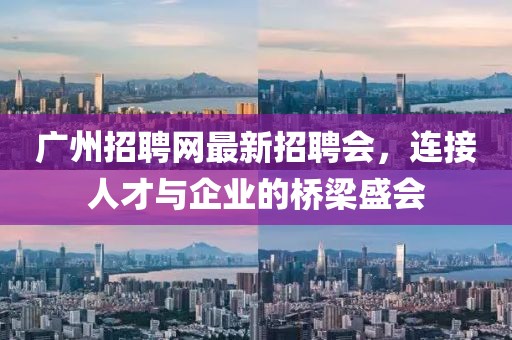 廣州招聘網(wǎng)最新招聘會，連接人才與企業(yè)的橋梁盛會