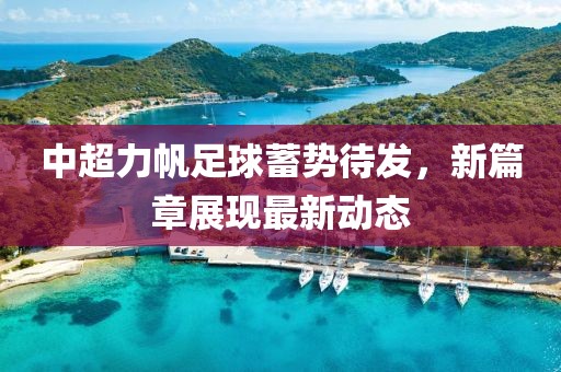 中超力帆足球蓄勢待發(fā)，新篇章展現(xiàn)最新動態(tài)