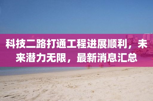 科技二路打通工程進展順利，未來潛力無限，最新消息匯總