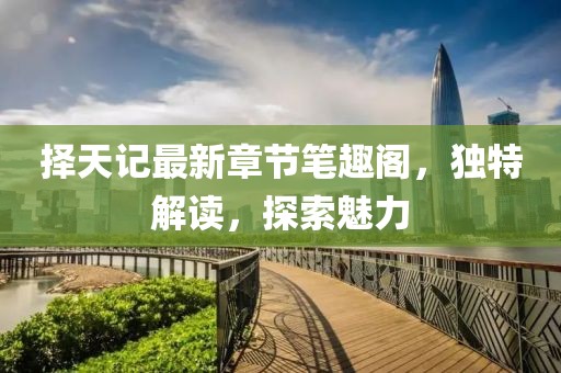 擇天記最新章節(jié)筆趣閣，獨(dú)特解讀，探索魅力