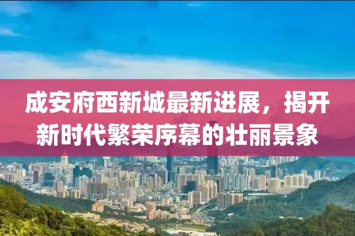 成安府西新城最新進展，揭開新時代繁榮序幕的壯麗景象
