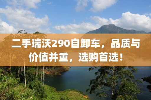 二手瑞沃290自卸車(chē)，品質(zhì)與價(jià)值并重，選購(gòu)首選！