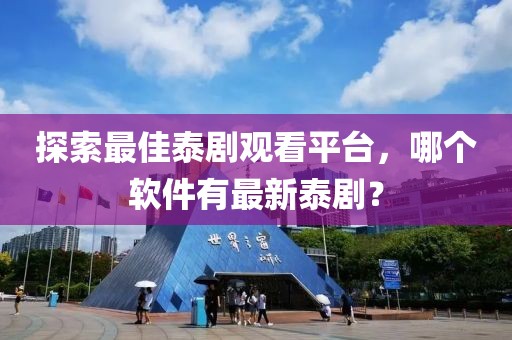探索最佳泰劇觀看平臺(tái)，哪個(gè)軟件有最新泰??？