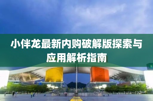 小伴龍最新內(nèi)購破解版探索與應(yīng)用解析指南