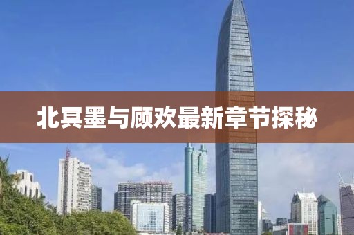 北冥墨與顧歡最新章節(jié)探秘