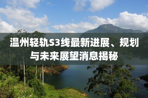 溫州輕軌S3線最新進(jìn)展、規(guī)劃與未來展望消息揭秘