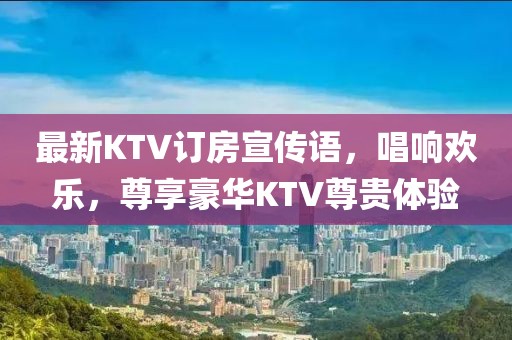 最新KTV訂房宣傳語，唱響歡樂，尊享豪華KTV尊貴體驗