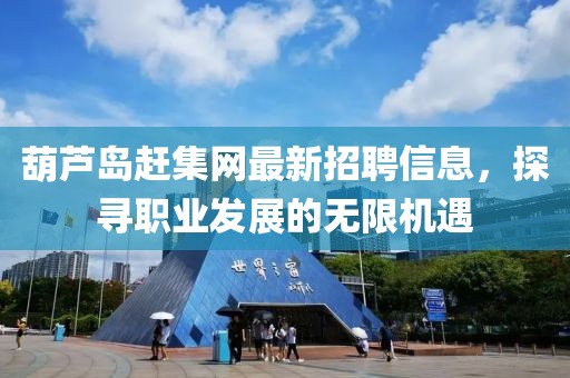 葫蘆島趕集網(wǎng)最新招聘信息，探尋職業(yè)發(fā)展的無限機遇