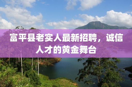 富平縣老實人最新招聘，誠信人才的黃金舞臺