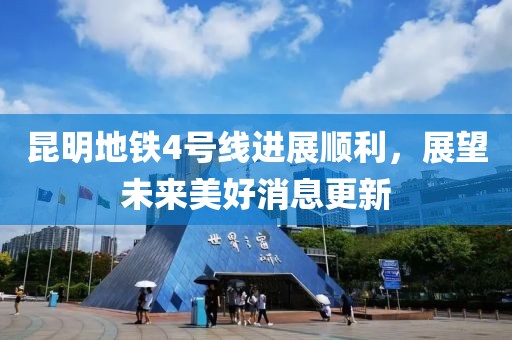 昆明地鐵4號線進(jìn)展順利，展望未來美好消息更新