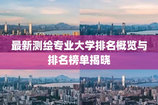 最新測繪專業(yè)大學(xué)排名概覽與排名榜單揭曉