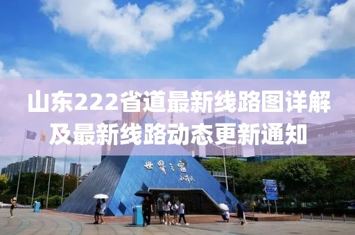 山東222省道最新線路圖詳解及最新線路動(dòng)態(tài)更新通知