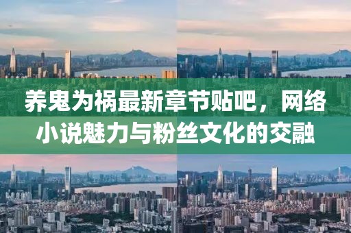 養(yǎng)鬼為禍最新章節(jié)貼吧，網(wǎng)絡小說魅力與粉絲文化的交融