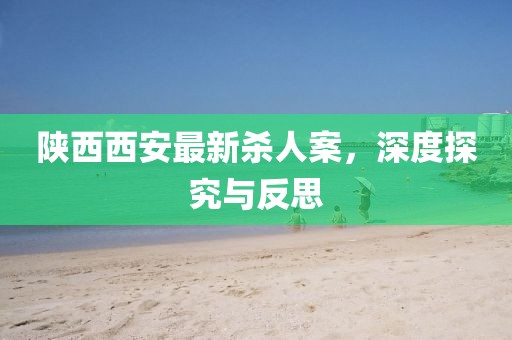 陜西西安最新殺人案，深度探究與反思