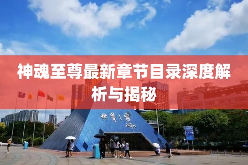 神魂至尊最新章節(jié)目錄深度解析與揭秘