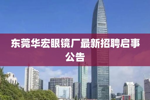 東莞華宏眼鏡廠最新招聘啟事公告