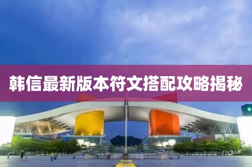 韓信最新版本符文搭配攻略揭秘