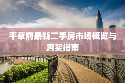 平章府最新二手房市場(chǎng)概覽與購(gòu)買指南