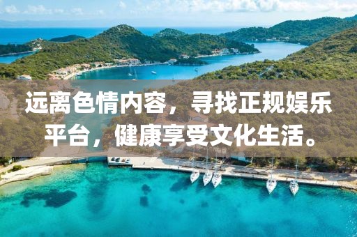 遠(yuǎn)離色情內(nèi)容，尋找正規(guī)娛樂平臺(tái)，健康享受文化生活。