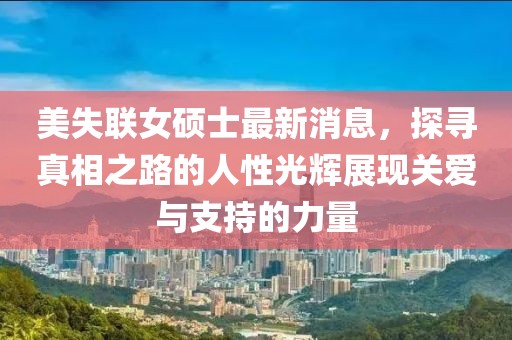 美失聯(lián)女碩士最新消息，探尋真相之路的人性光輝展現(xiàn)關(guān)愛與支持的力量