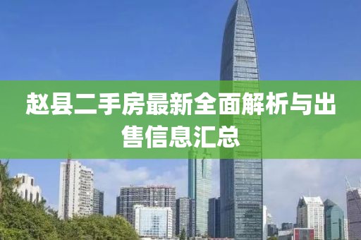 趙縣二手房最新全面解析與出售信息匯總