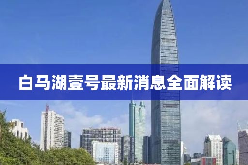 白馬湖壹號最新消息全面解讀