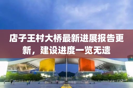 店子王村大橋最新進展報告更新，建設(shè)進度一覽無遺