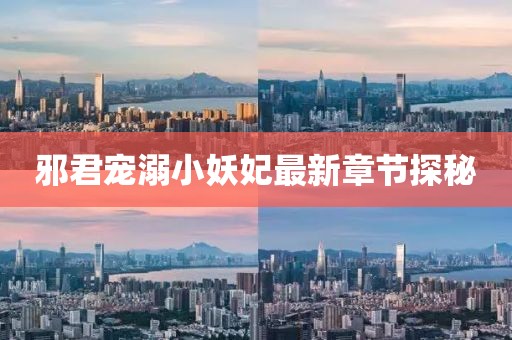 邪君寵溺小妖妃最新章節(jié)探秘