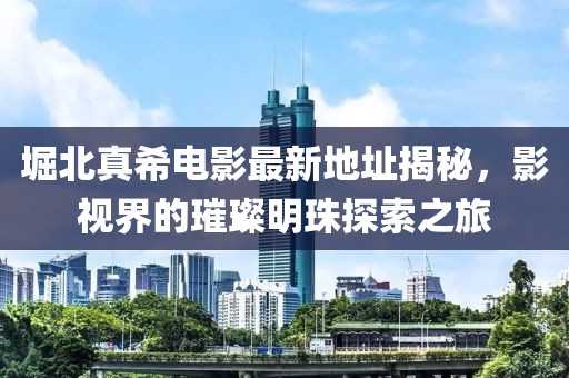 堀北真希電影最新地址揭秘，影視界的璀璨明珠探索之旅