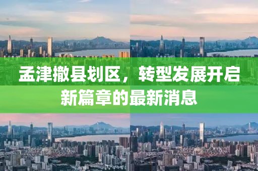 孟津撤縣劃區(qū)，轉(zhuǎn)型發(fā)展開啟新篇章的最新消息