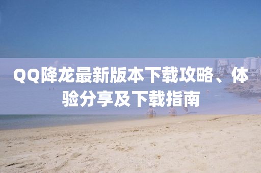 QQ降龍最新版本下載攻略、體驗(yàn)分享及下載指南