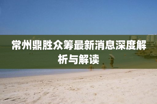 常州鼎勝眾籌最新消息深度解析與解讀