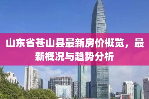 山東省蒼山縣最新房?jī)r(jià)概覽，最新概況與趨勢(shì)分析