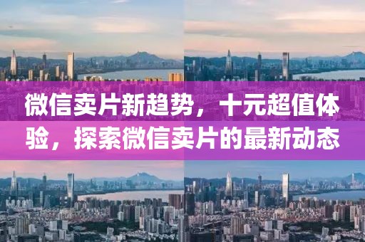 微信賣片新趨勢，十元超值體驗，探索微信賣片的最新動態(tài)