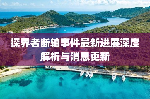 探界者斷軸事件最新進(jìn)展深度解析與消息更新