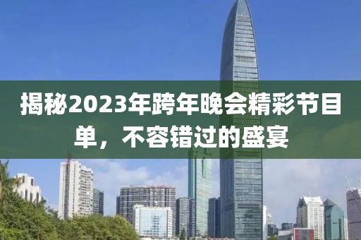 揭秘2023年跨年晚會(huì)精彩節(jié)目單，不容錯(cuò)過(guò)的盛宴